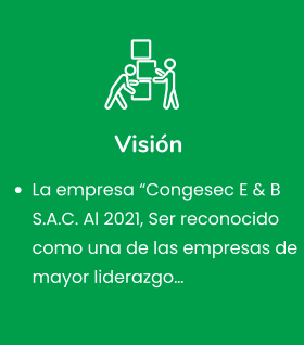 Visión  •	La empresa “Congesec E & B s.a.c. Al 2021, Ser reconocido como una de las empresas de mayor liderazgo…